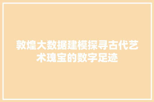 敦煌大数据建模探寻古代艺术瑰宝的数字足迹