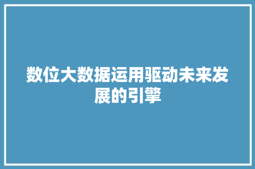 数位大数据运用驱动未来发展的引擎