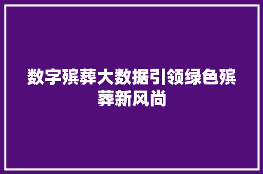 数字殡葬大数据引领绿色殡葬新风尚