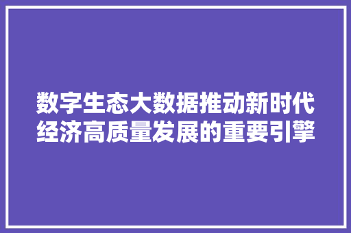 数字生态大数据推动新时代经济高质量发展的重要引擎