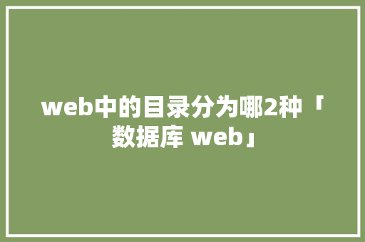 web中的目录分为哪2种「数据库 web」 web中的目录分为哪2种「数据库 web」 服务器/数据库