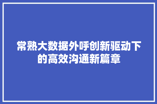 常熟大数据外呼创新驱动下的高效沟通新篇章