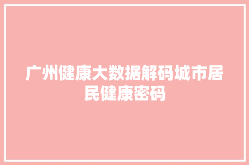 广州健康大数据解码城市居民健康密码