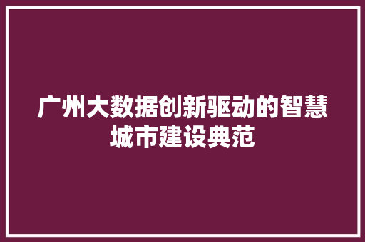 广州大数据创新驱动的智慧城市建设典范