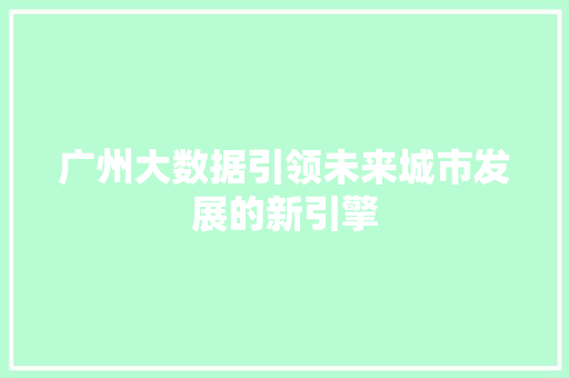 广州大数据引领未来城市发展的新引擎