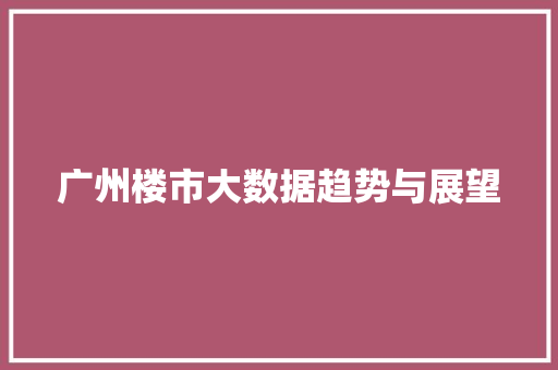 广州楼市大数据趋势与展望