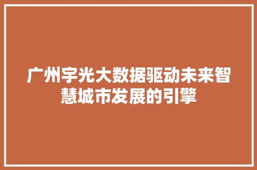 广州宇光大数据驱动未来智慧城市发展的引擎