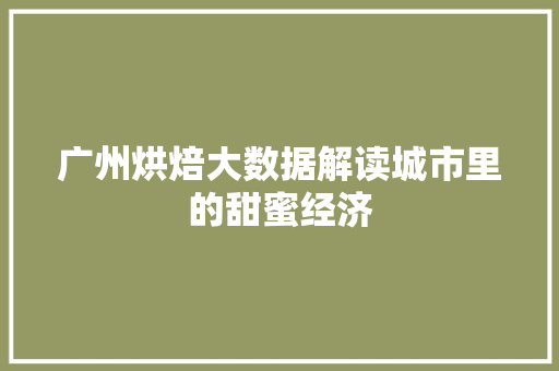广州烘焙大数据解读城市里的甜蜜经济