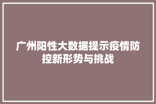 广州阳性大数据提示疫情防控新形势与挑战