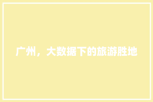 广州，大数据下的旅游胜地