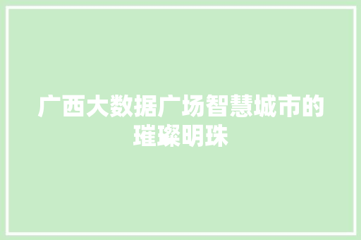 广西大数据广场智慧城市的璀璨明珠