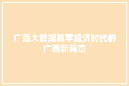 广西大数据数字经济时代的广西新篇章