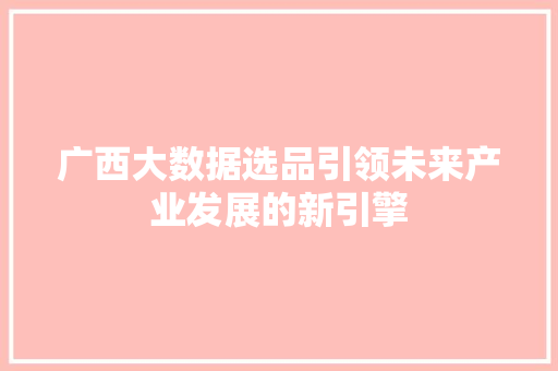 广西大数据选品引领未来产业发展的新引擎