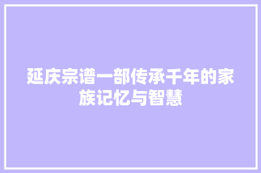 延庆宗谱一部传承千年的家族记忆与智慧