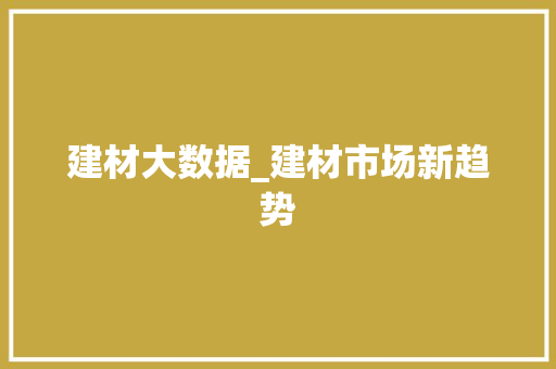 建材大数据_建材市场新趋势