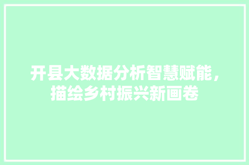 开县大数据分析智慧赋能，描绘乡村振兴新画卷
