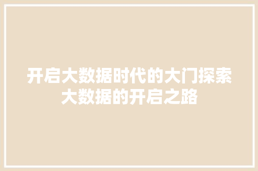 开启大数据时代的大门探索大数据的开启之路