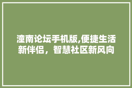潼南论坛手机版,便捷生活新伴侣，智慧社区新风向 潼南论坛手机版,便捷生活新伴侣，智慧社区新风向 Web前端