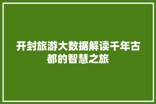 开封旅游大数据解读千年古都的智慧之旅