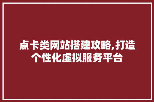点卡类网站搭建攻略,打造个性化虚拟服务平台 点卡类网站搭建攻略,打造个性化虚拟服务平台 建站教程