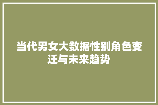 当代男女大数据性别角色变迁与未来趋势