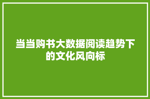 当当购书大数据阅读趋势下的文化风向标