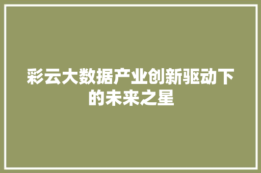彩云大数据产业创新驱动下的未来之星