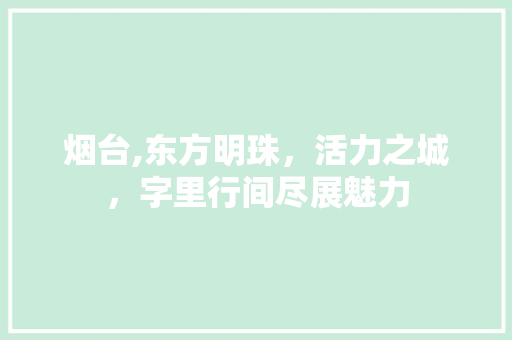 烟台,东方明珠，活力之城，字里行间尽展魅力 烟台,东方明珠，活力之城，字里行间尽展魅力 WordPress教程