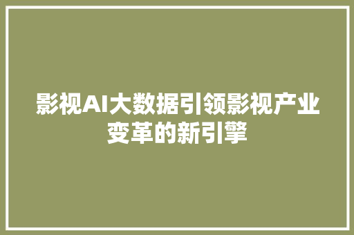 影视AI大数据引领影视产业变革的新引擎