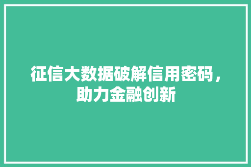 征信大数据破解信用密码，助力金融创新