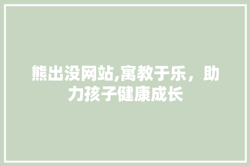 熊出没网站,寓教于乐，助力孩子健康成长 熊出没网站,寓教于乐，助力孩子健康成长 SEO教程