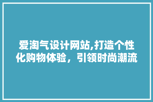 爱淘气设计网站,打造个性化购物体验，引领时尚潮流 爱淘气设计网站,打造个性化购物体验，引领时尚潮流 SEO教程