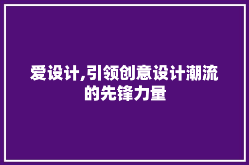 爱设计,引领创意设计潮流的先锋力量