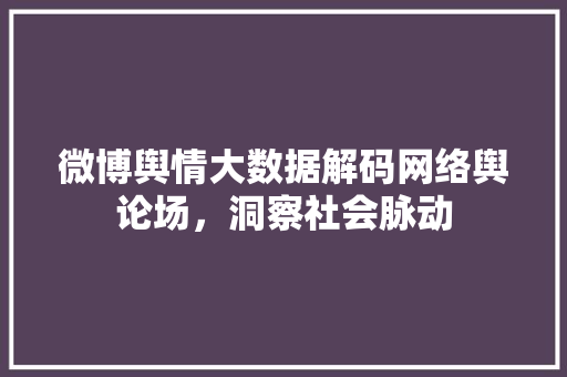 微博舆情大数据解码网络舆论场，洞察社会脉动
