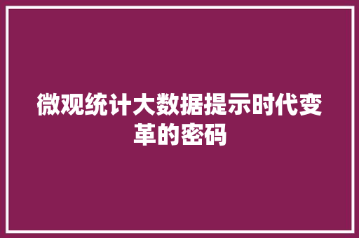 微观统计大数据提示时代变革的密码