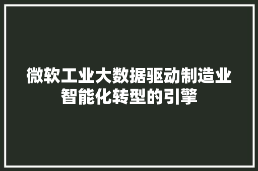 微软工业大数据驱动制造业智能化转型的引擎