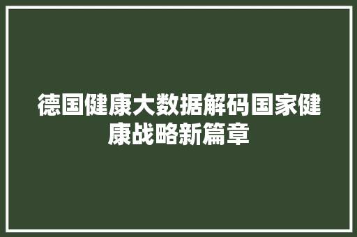 德国健康大数据解码国家健康战略新篇章
