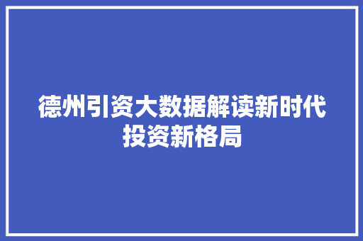 德州引资大数据解读新时代投资新格局