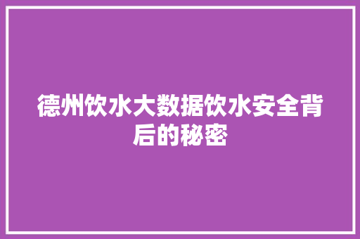 德州饮水大数据饮水安全背后的秘密