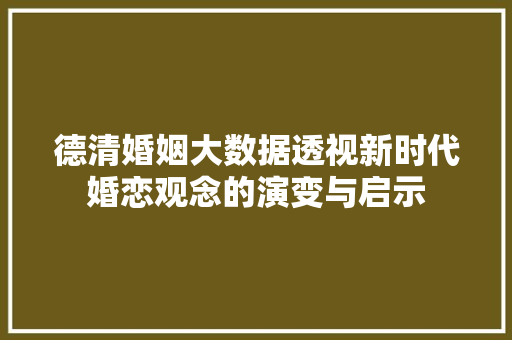德清婚姻大数据透视新时代婚恋观念的演变与启示