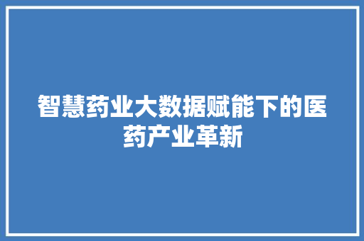 智慧药业大数据赋能下的医药产业革新