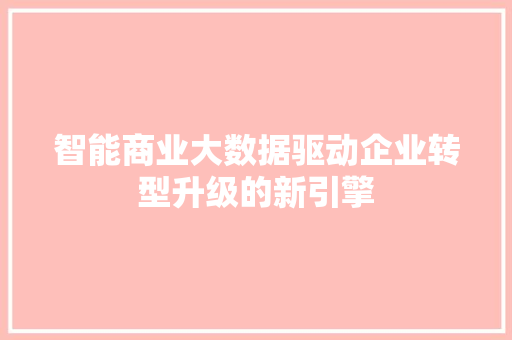 智能商业大数据驱动企业转型升级的新引擎
