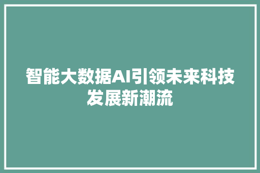 智能大数据AI引领未来科技发展新潮流