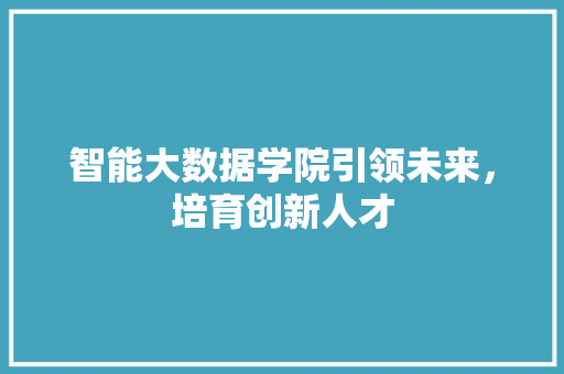 智能大数据学院引领未来，培育创新人才 Web前端