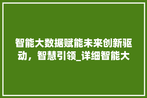 智能大数据赋能未来创新驱动，智慧引领_详细智能大数据会议 服务器/数据库