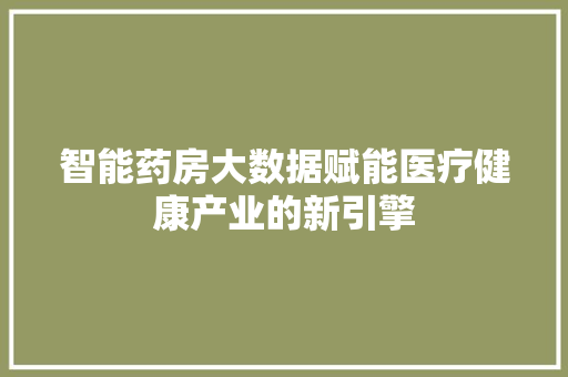 智能药房大数据赋能医疗健康产业的新引擎
