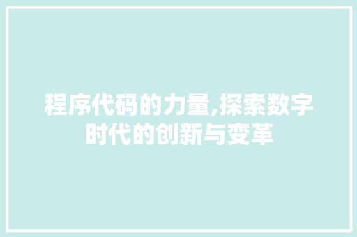 程序代码的力量,探索数字时代的创新与变革