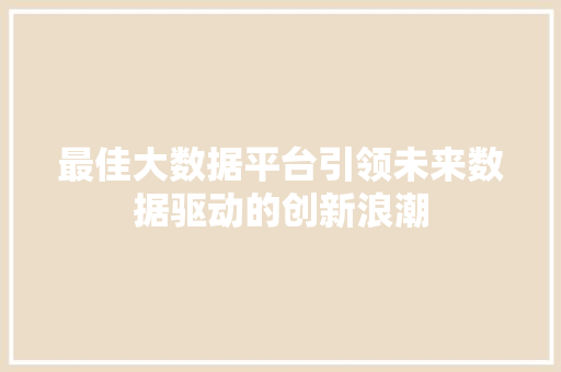 最佳大数据平台引领未来数据驱动的创新浪潮