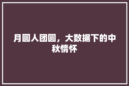 月圆人团圆，大数据下的中秋情怀