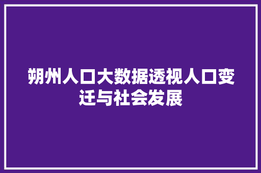 朔州人口大数据透视人口变迁与社会发展